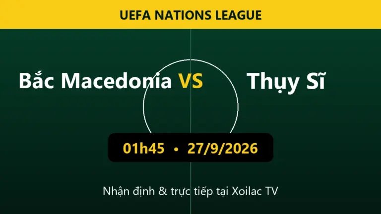 Nhận định Bắc Macedonia vs Thụy Sĩ 01h45 ngày 27/9/2026