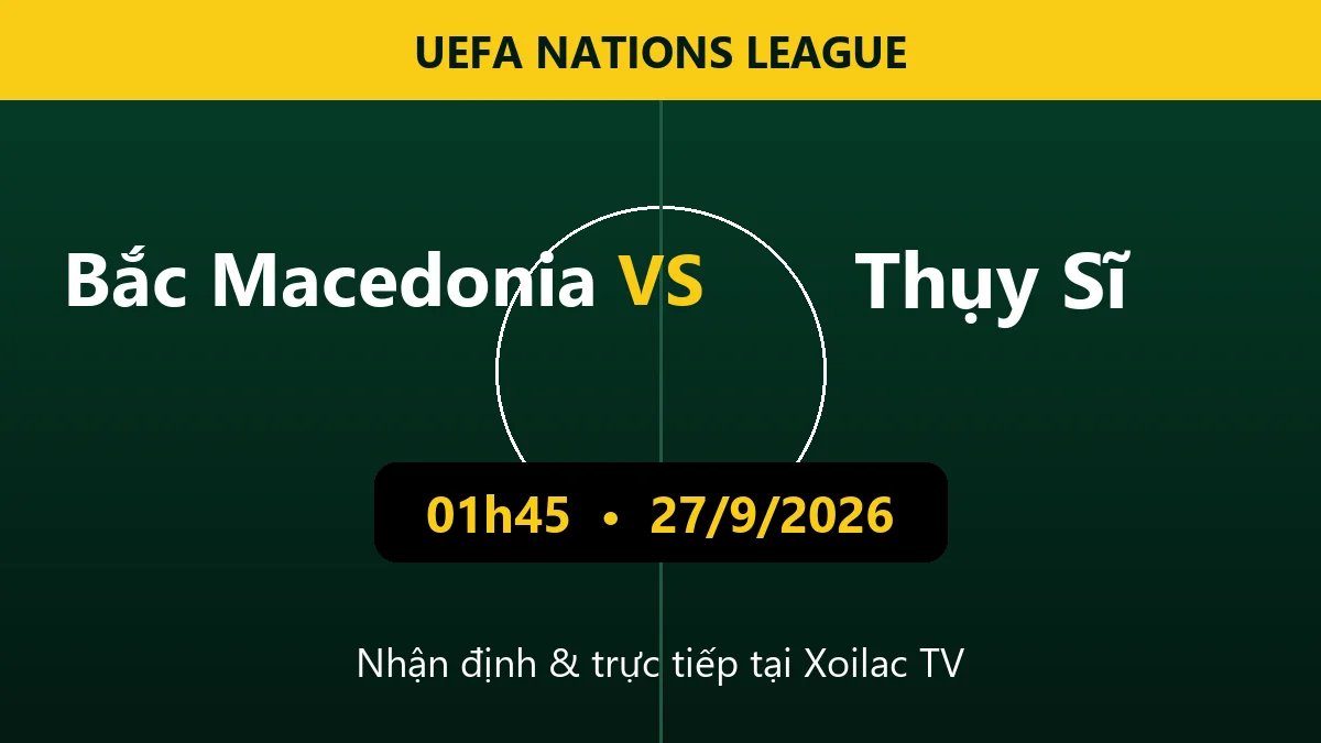 Nhận định Bắc Macedonia vs Thụy Sĩ 01h45 ngày 27/9/2026