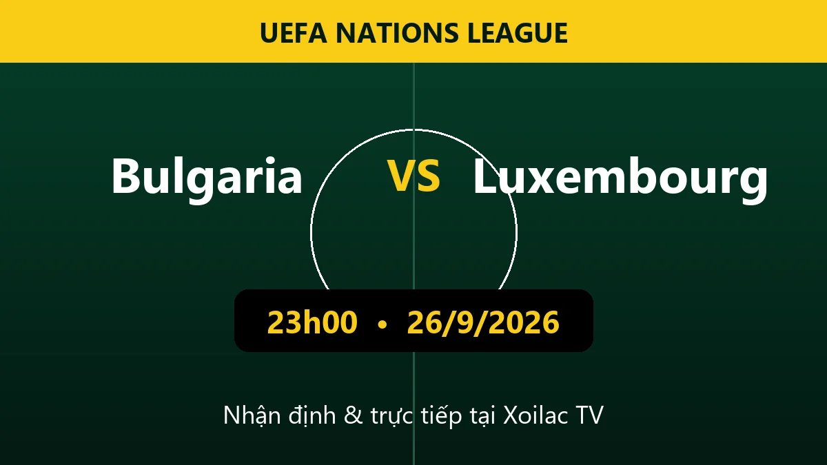 Nhận định Bulgaria vs Luxembourg 23h00 ngày 26/9/2026