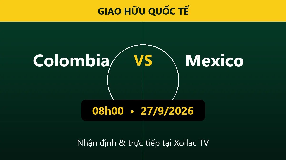 Nhận định Colombia vs Mexico 08h00 ngày 27/9/2026