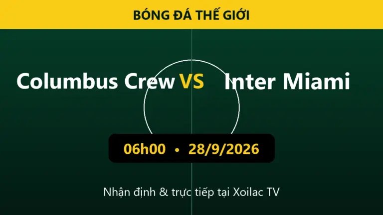 Nhận định Columbus Crew vs Inter Miami 06h00 ngày 28/9/2026