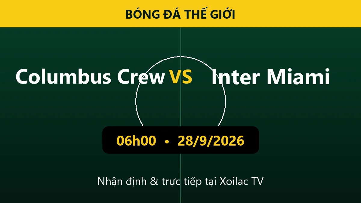 Nhận định Columbus Crew vs Inter Miami 06h00 ngày 28/9/2026