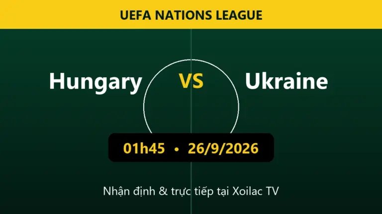 Nhận định Hungary vs Ukraine 01h45 ngày 26/9/2026