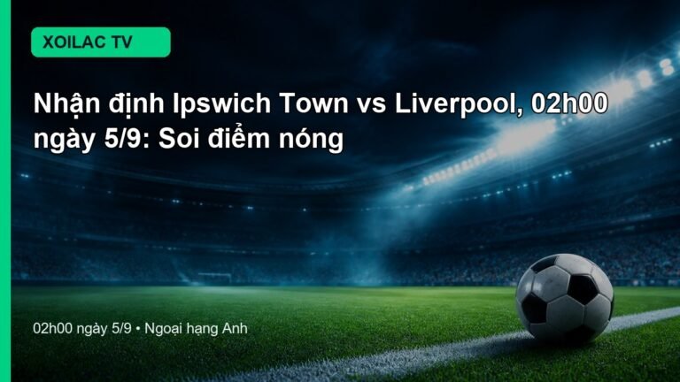 Nhận định Ipswich Town vs Liverpool 02h00 ngày 5/9