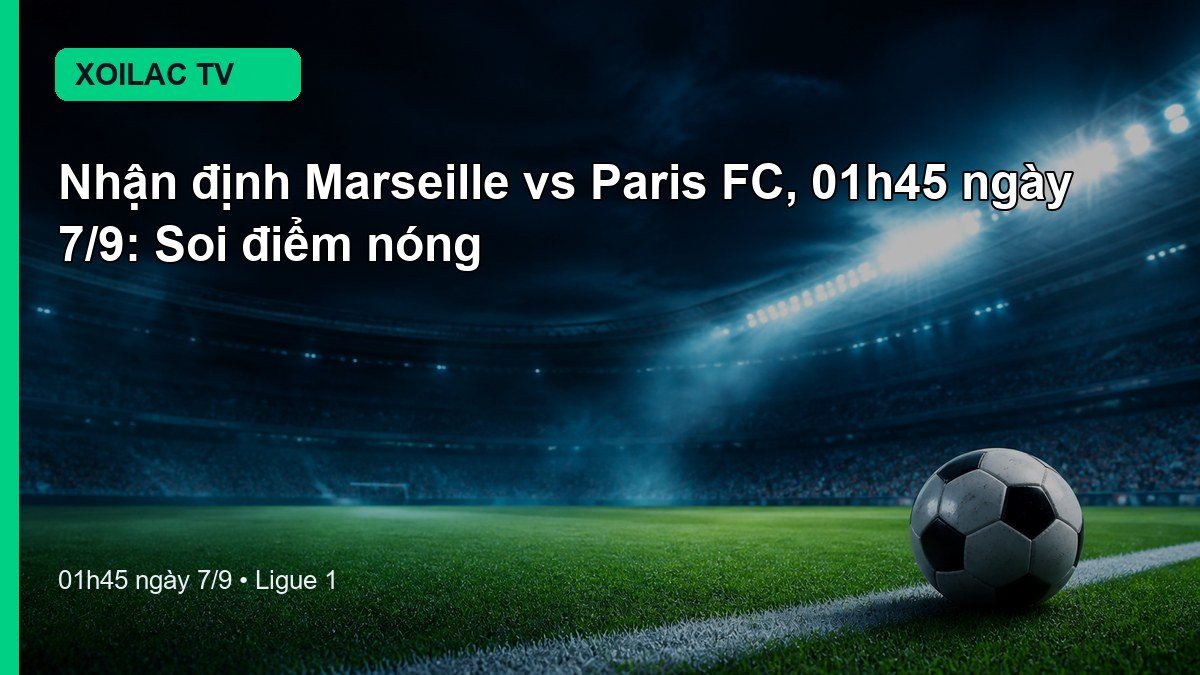 Nhận định Marseille vs Paris FC 01h45 ngày 7/9