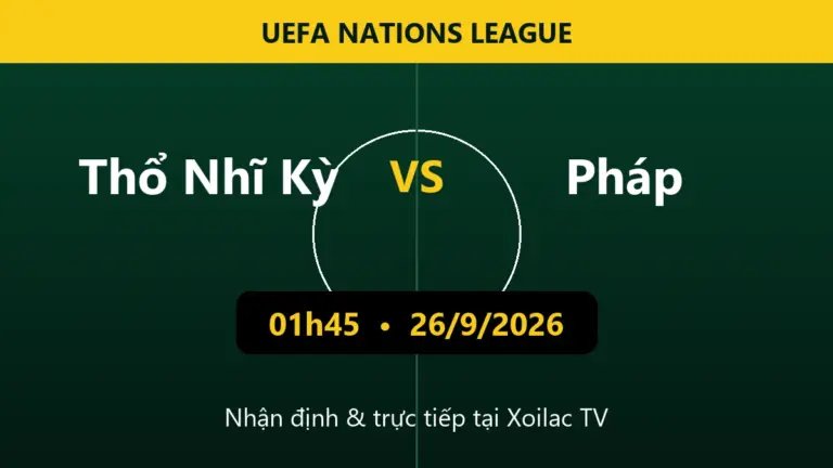Nhận định Thổ Nhĩ Kỳ vs Pháp 01h45 ngày 26/9/2026