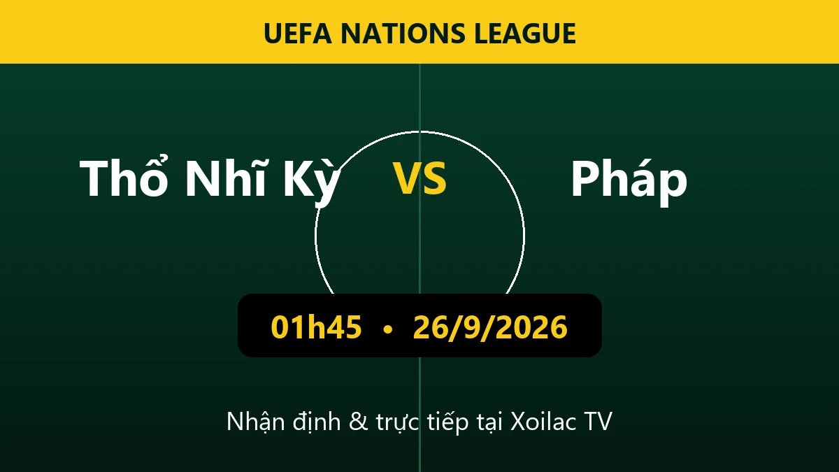 Nhận định Thổ Nhĩ Kỳ vs Pháp 01h45 ngày 26/9/2026