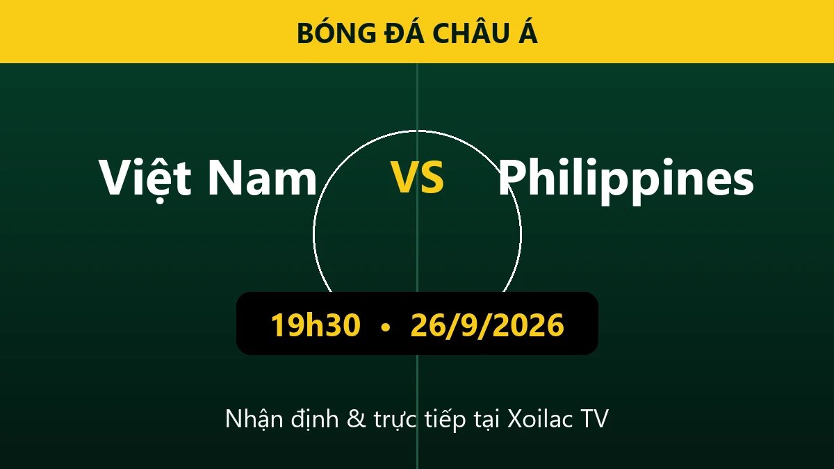 Nhận định Việt Nam vs Philippines 19h30 ngày 26/9/2026